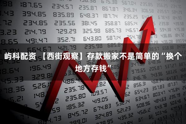 屿科配资 【西街观察】存款搬家不是简单的“换个地方存钱”