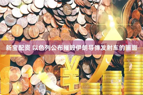 新宝配资 以色列公布摧毁伊朗导弹发射车的画面