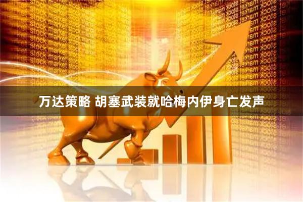 万达策略 胡塞武装就哈梅内伊身亡发声