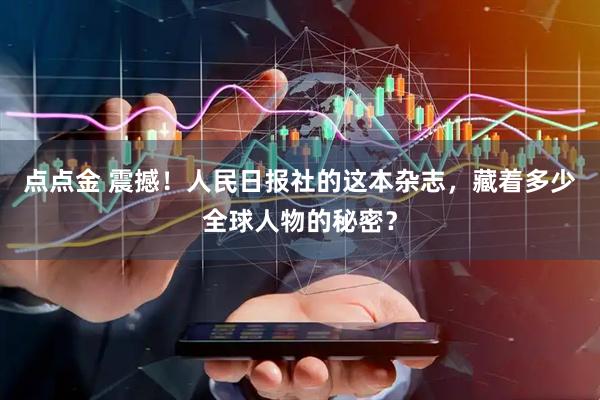 点点金 震撼！人民日报社的这本杂志，藏着多少全球人物的秘密？