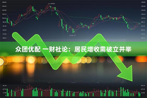 众团优配 一财社论：居民增收需破立并举