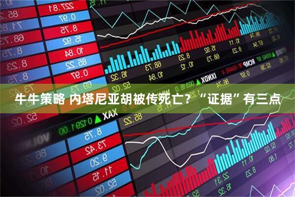 牛牛策略 内塔尼亚胡被传死亡？“证据”有三点