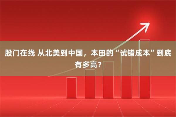 股门在线 从北美到中国，本田的“试错成本”到底有多高？