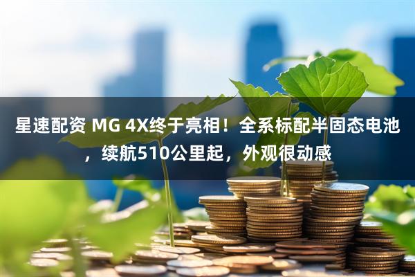 星速配资 MG 4X终于亮相！全系标配半固态电池，续航510公里起，外观很动感