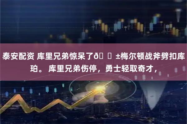 泰安配资 库里兄弟惊呆了😱梅尔顿战斧劈扣库珀。 库里兄弟伤停，勇士轻取奇才，
