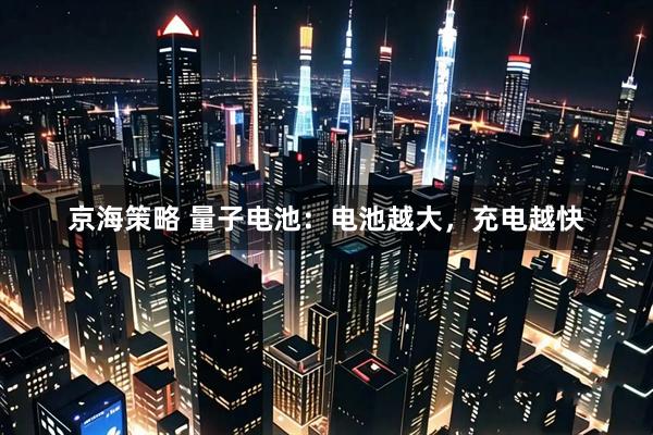 京海策略 量子电池：电池越大，充电越快