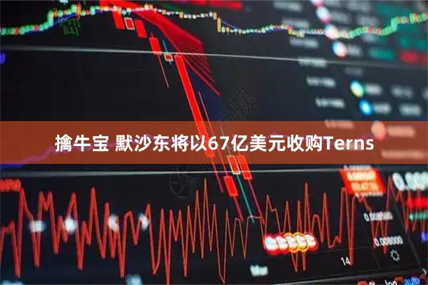 擒牛宝 默沙东将以67亿美元收购Terns