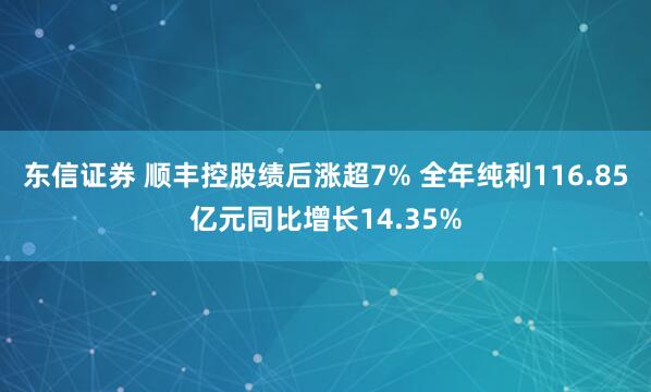 东信证券 顺丰控股绩后涨超7% 全年纯利116.85亿元同比增长14.35%