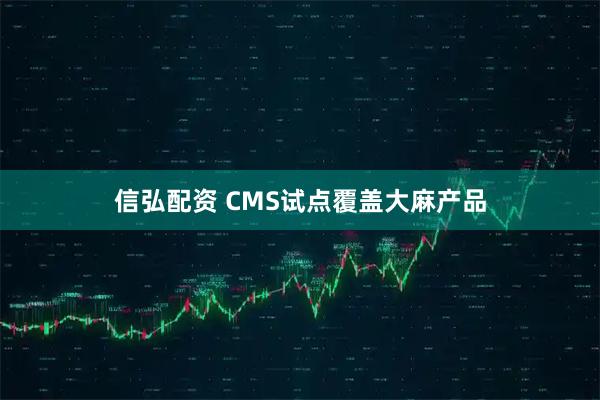 信弘配资 CMS试点覆盖大麻产品