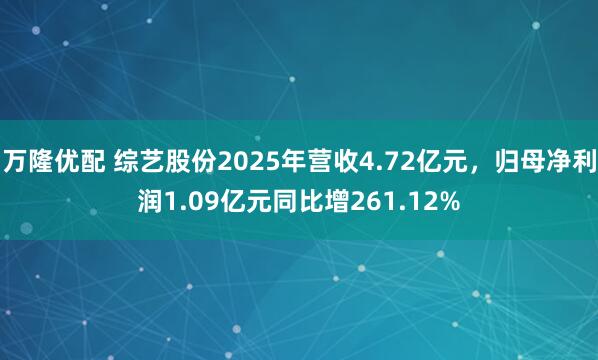 万隆优配 综艺股份2025年营收4.72亿元，归母净利润1.09亿元同比增261.12%