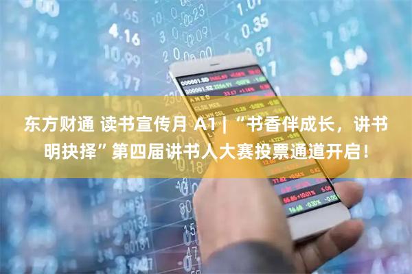 东方财通 读书宣传月 A1 | “书香伴成长，讲书明抉择”第四届讲书人大赛投票通道开启！