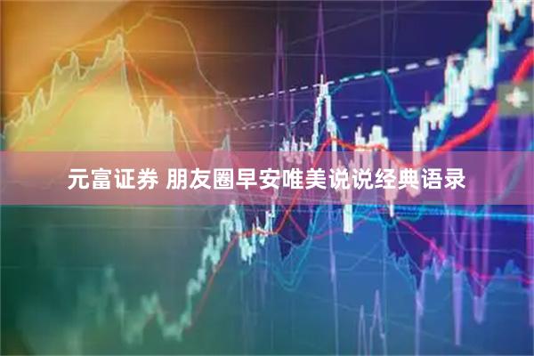 元富证券 朋友圈早安唯美说说经典语录