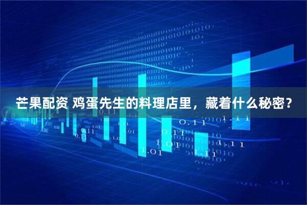 芒果配资 鸡蛋先生的料理店里，藏着什么秘密？