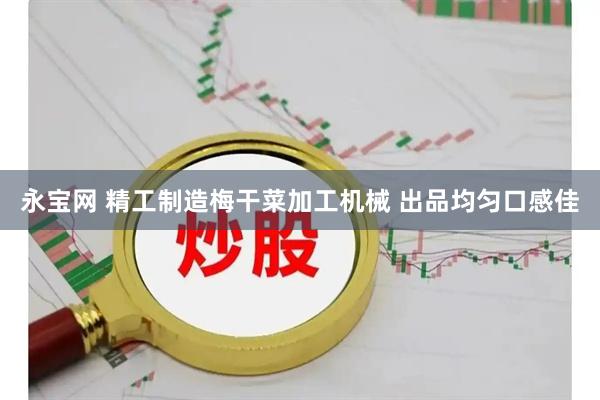 永宝网 精工制造梅干菜加工机械 出品均匀口感佳