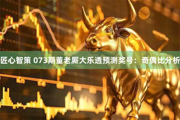 匠心智策 073期董老厮大乐透预测奖号:奇偶比分析