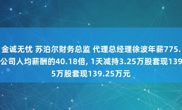 金诚无忧 苏泊尔财务总监 代理总经理徐波年薪775.7万元是公司人均薪酬的40.18倍, 1天减持3.25万股套现139.25万元