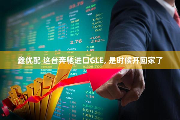 鑫优配 这台奔驰进口GLE, 是时候开回家了