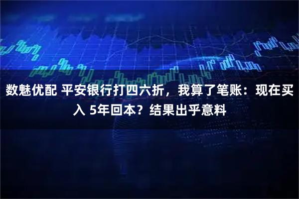 数魅优配 平安银行打四六折,我算了笔账:现在买入 5年回本?结果出乎意料