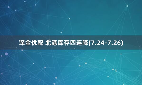 深金优配 北港库存四连降(7.24-7.26)