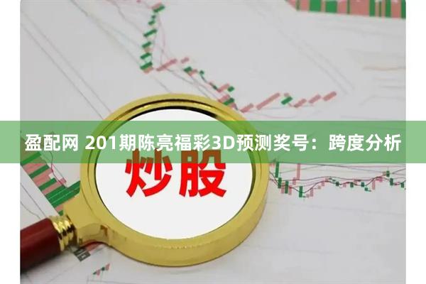 盈配网 201期陈亮福彩3D预测奖号：跨度分析