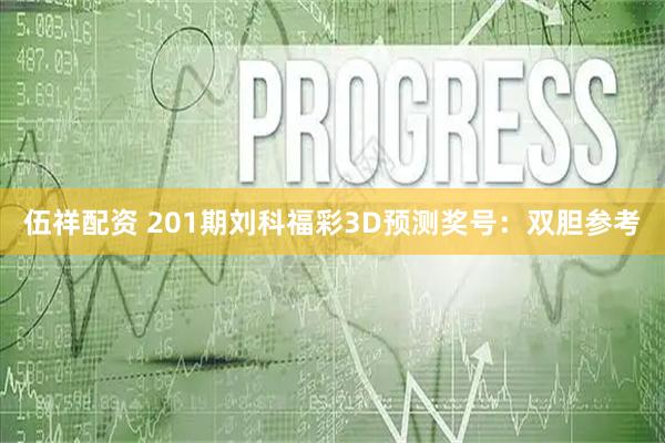 伍祥配资 201期刘科福彩3D预测奖号：双胆参考