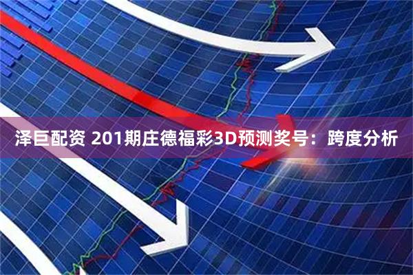 泽巨配资 201期庄德福彩3D预测奖号:跨度分析