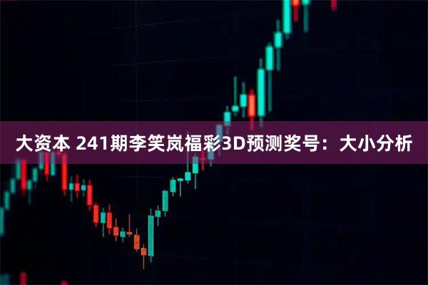 大资本 241期李笑岚福彩3D预测奖号：大小分析