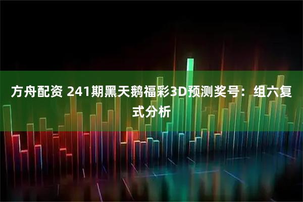 方舟配资 241期黑天鹅福彩3D预测奖号：组六复式分析
