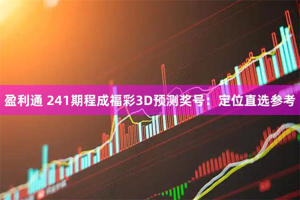 盈利通 241期程成福彩3D预测奖号：定位直选参考