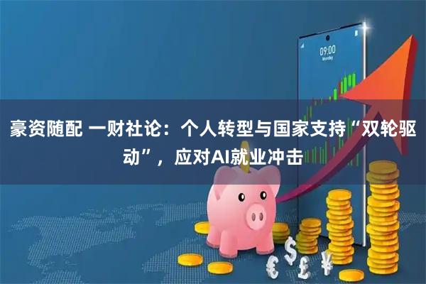 豪资随配 一财社论：个人转型与国家支持“双轮驱动”，应对AI就业冲击