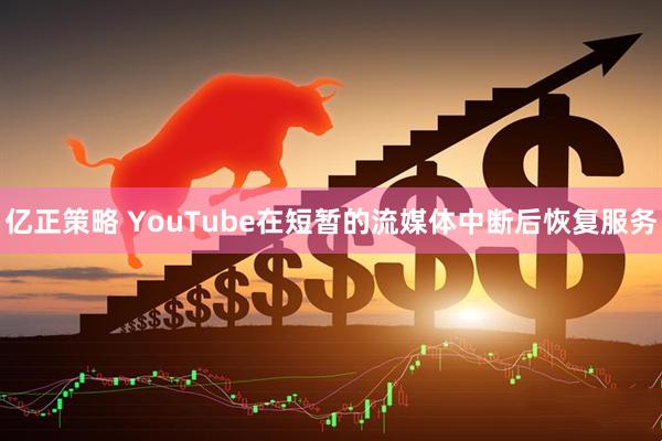 亿正策略 YouTube在短暂的流媒体中断后恢复服务