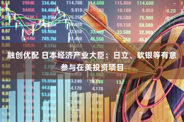 融创优配 日本经济产业大臣：日立、软银等有意参与在美投资项目