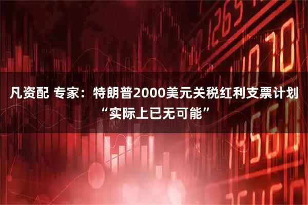 凡资配 专家：特朗普2000美元关税红利支票计划“实际上已无可能”