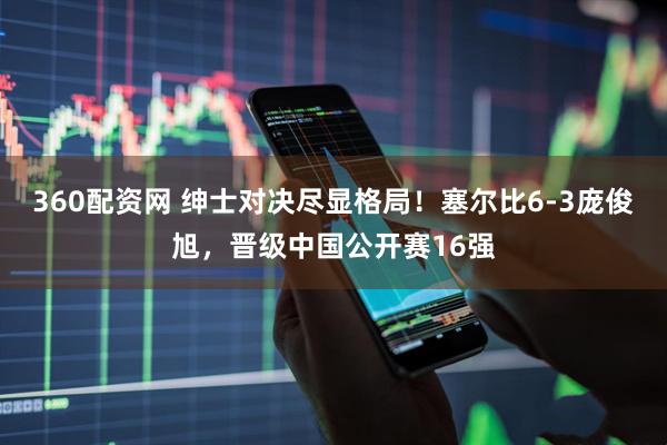 360配资网 绅士对决尽显格局！塞尔比6-3庞俊旭，晋级中国公开赛16强