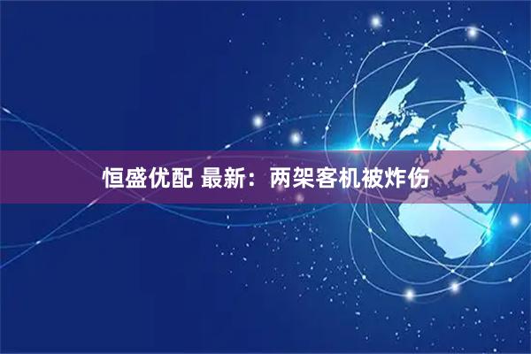 恒盛优配 最新：两架客机被炸伤