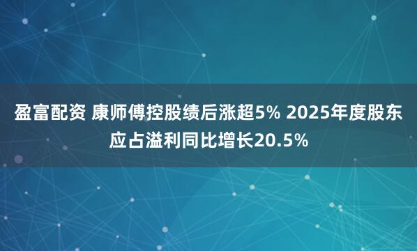 盈富配资 康师傅控股绩后涨超5% 2025年度股东应占溢利同比增长20.5%