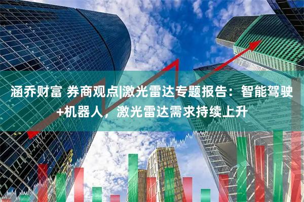 涵乔财富 券商观点|激光雷达专题报告：智能驾驶+机器人，激光雷达需求持续上升