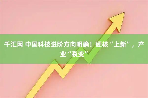 千汇网 中国科技进阶方向明确！硬核“上新”，产业“裂变”