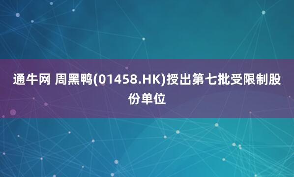通牛网 周黑鸭(01458.HK)授出第七批受限制股份单位
