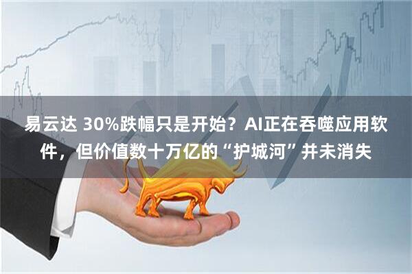 易云达 30%跌幅只是开始？AI正在吞噬应用软件，但价值数十万亿的“护城河”并未消失