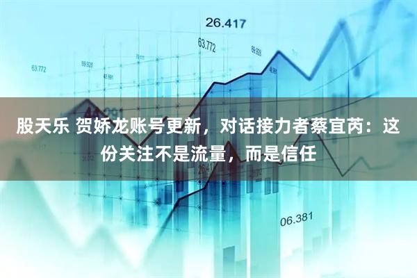 股天乐 贺娇龙账号更新，对话接力者蔡宜芮：这份关注不是流量，而是信任