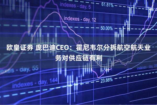 欧皇证券 庞巴迪CEO：霍尼韦尔分拆航空航天业务对供应链有利