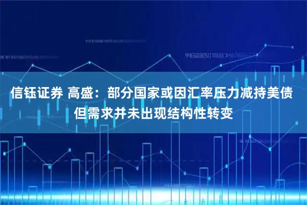 信钰证券 高盛：部分国家或因汇率压力减持美债 但需求并未出现结构性转变