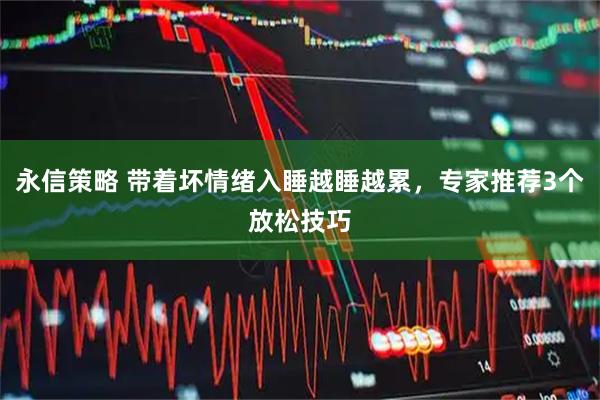 永信策略 带着坏情绪入睡越睡越累，专家推荐3个放松技巧