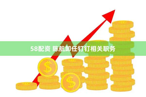 58配资 陈航卸任钉钉相关职务