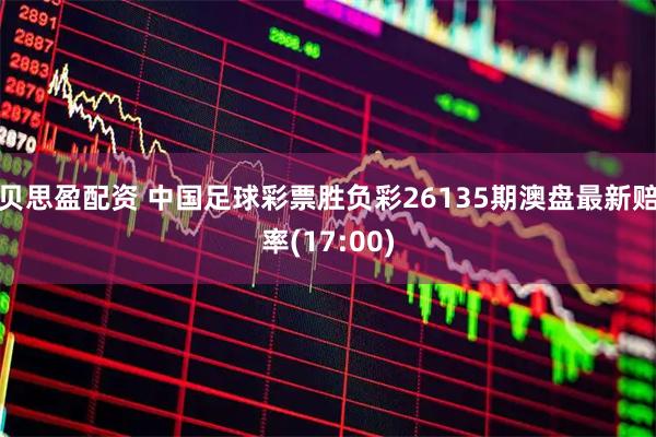 贝思盈配资 中国足球彩票胜负彩26135期澳盘最新赔率(17:00)