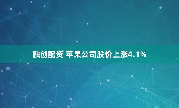 融创配资 苹果公司股价上涨4.1%