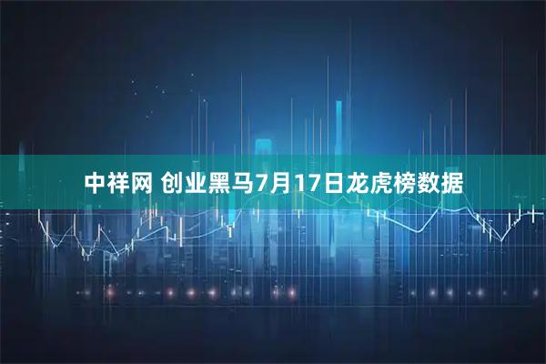 中祥网 创业黑马7月17日龙虎榜数据