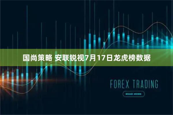 国尚策略 安联锐视7月17日龙虎榜数据