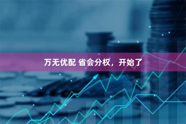 万无优配 省会分权，开始了